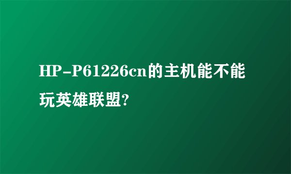 HP-P61226cn的主机能不能玩英雄联盟?