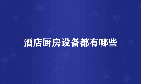 酒店厨房设备都有哪些