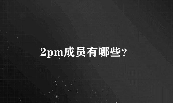 2pm成员有哪些？