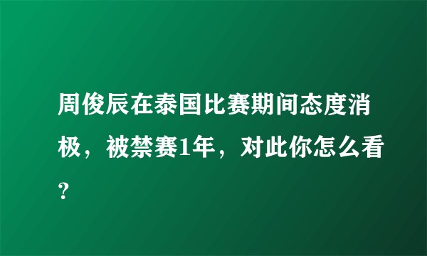 周俊辰在泰国比赛期间态度消极，被禁赛1年，对此你怎么看？