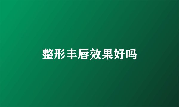 整形丰唇效果好吗