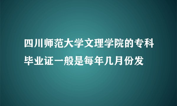 四川师范大学文理学院的专科毕业证一般是每年几月份发