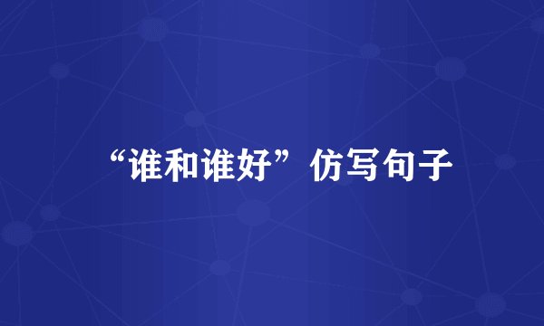 “谁和谁好”仿写句子