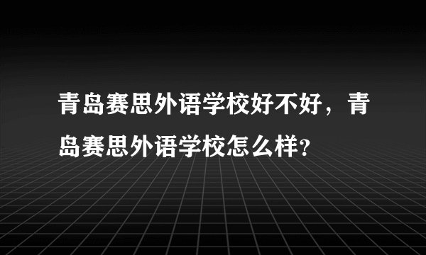 青岛赛思外语学校好不好，青岛赛思外语学校怎么样？