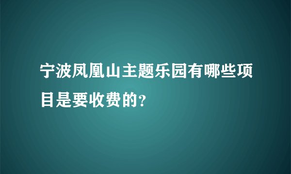 宁波凤凰山主题乐园有哪些项目是要收费的？
