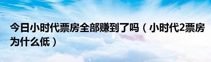 今日小时代票房全部赚到了吗（小时代2票房为什么低）