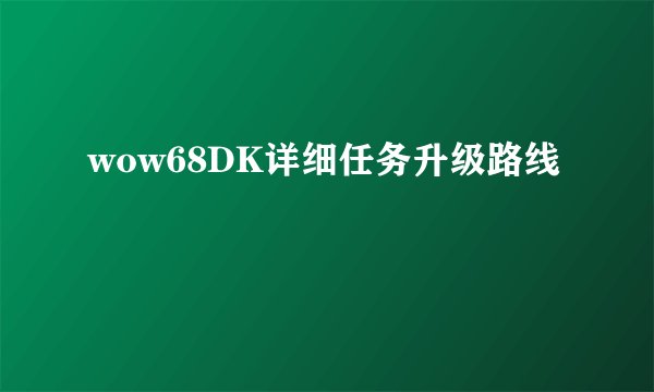 wow68DK详细任务升级路线