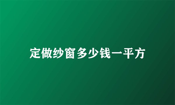 定做纱窗多少钱一平方