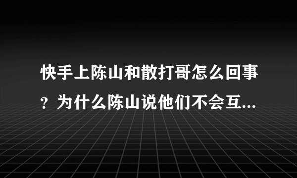 快手上陈山和散打哥怎么回事？为什么陈山说他们不会互相攻击了？