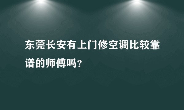 东莞长安有上门修空调比较靠谱的师傅吗？