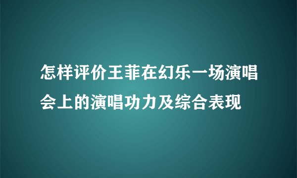 怎样评价王菲在幻乐一场演唱会上的演唱功力及综合表现