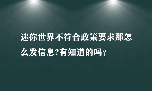 迷你世界不符合政策要求那怎么发信息?有知道的吗？