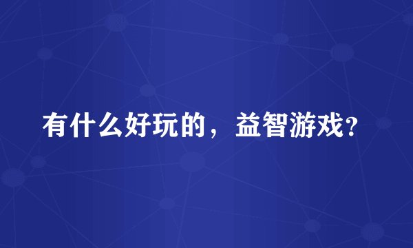 有什么好玩的，益智游戏？