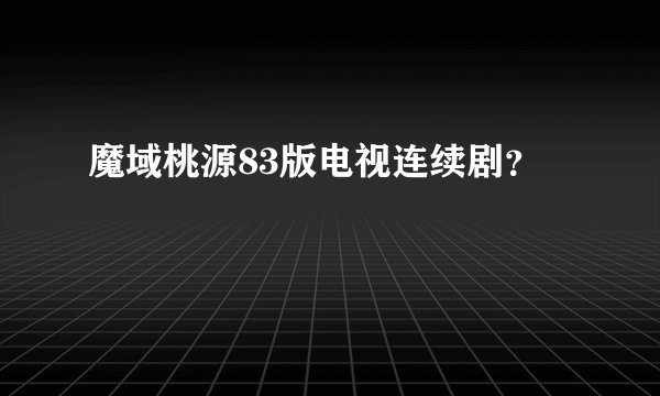 魔域桃源83版电视连续剧？