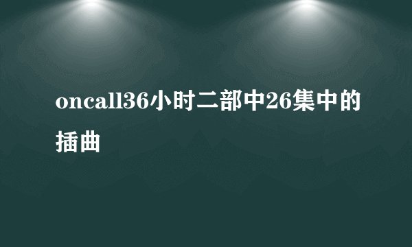 oncall36小时二部中26集中的插曲