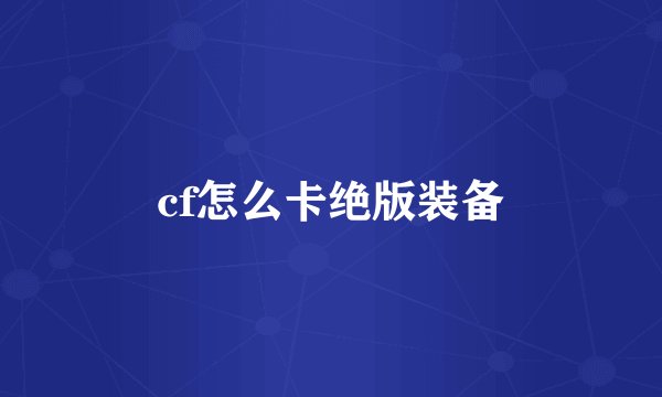 cf怎么卡绝版装备