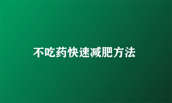 不吃药快速减肥方法 