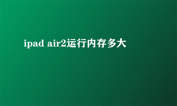 ipad air2运行内存多大