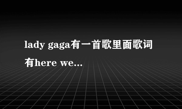 lady gaga有一首歌里面歌词有here we go here we go 的那首歌叫什么名字