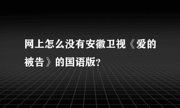 网上怎么没有安徽卫视《爱的被告》的国语版？