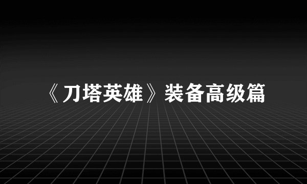 《刀塔英雄》装备高级篇