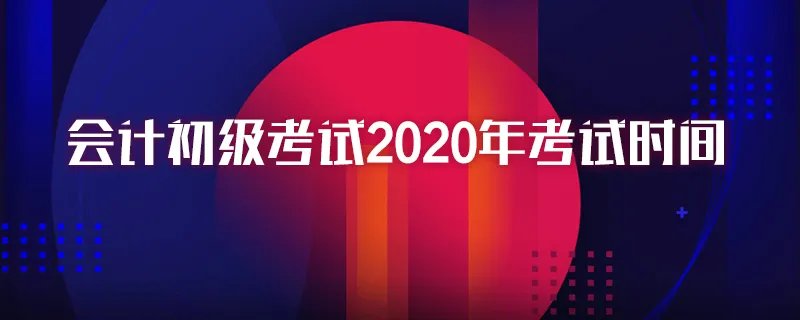 会计初级考试2020年考试时间