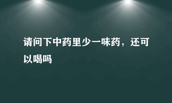 请问下中药里少一味药，还可以喝吗