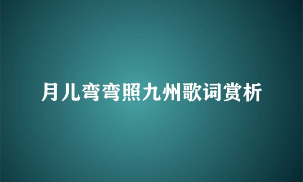 月儿弯弯照九州歌词赏析