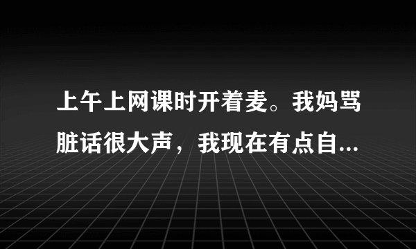 上午上网课时开着麦。我妈骂脏话很大声，我现在有点自卑怎么办？
