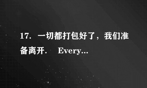 17．一切都打包好了，我们准备离开．  Everything is packed．We areready to leave．