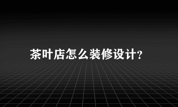 茶叶店怎么装修设计？