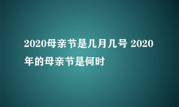 2020母亲节是几月几号 2020年的母亲节是何时