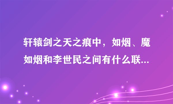 轩辕剑之天之痕中，如烟、魔如烟和李世民之间有什么联系啊?结局是什么?谢谢~？