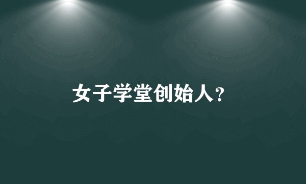 女子学堂创始人？