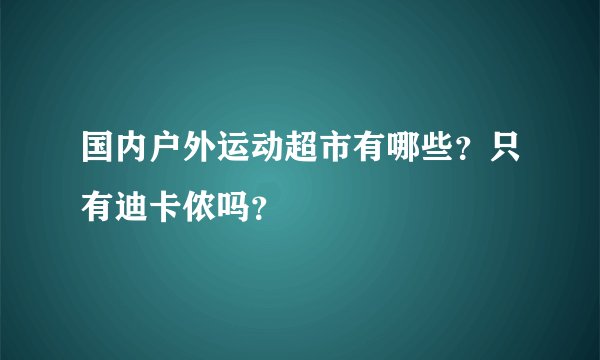 国内户外运动超市有哪些？只有迪卡侬吗？