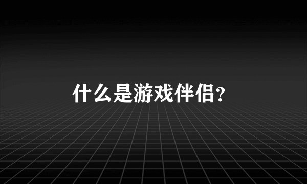 什么是游戏伴侣？