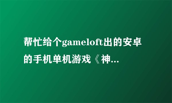 帮忙给个gameloft出的安卓的手机单机游戏《神圣的征程》下载地址，要包含所有数据包的