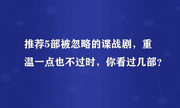 推荐5部被忽略的谍战剧，重温一点也不过时，你看过几部？