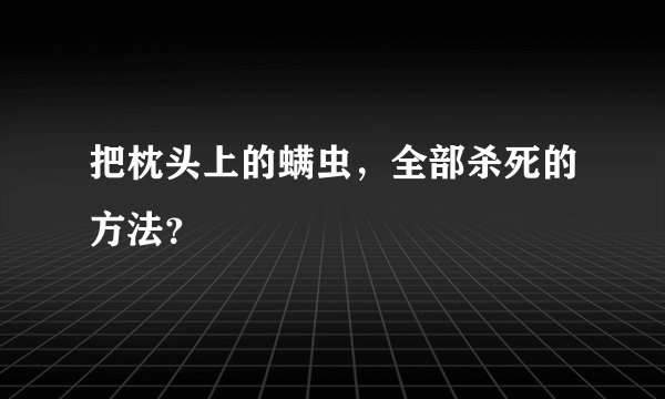 把枕头上的螨虫，全部杀死的方法？