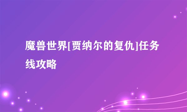 魔兽世界[贾纳尔的复仇]任务线攻略
