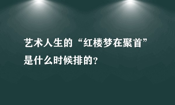 艺术人生的“红楼梦在聚首”是什么时候排的？