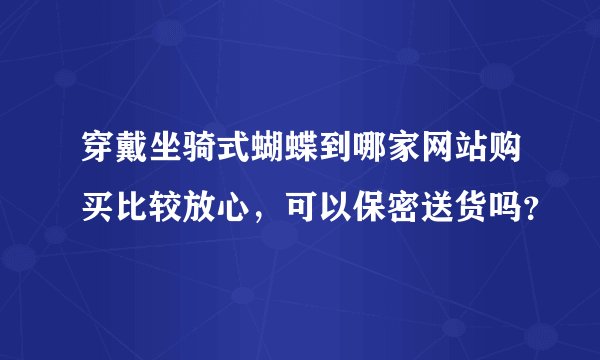 穿戴坐骑式蝴蝶到哪家网站购买比较放心，可以保密送货吗？