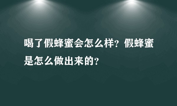 喝了假蜂蜜会怎么样？假蜂蜜是怎么做出来的？