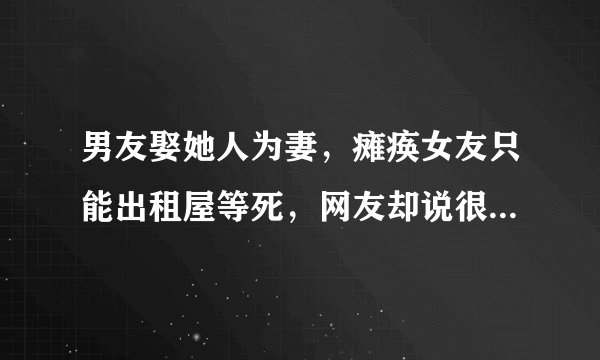 男友娶她人为妻，瘫痪女友只能出租屋等死，网友却说很有责任心