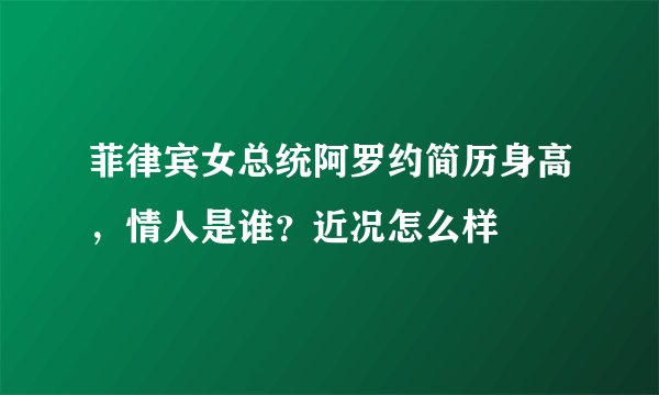菲律宾女总统阿罗约简历身高，情人是谁？近况怎么样