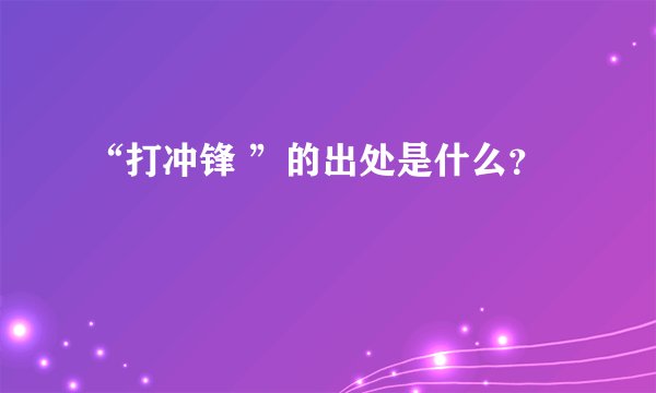 “打冲锋 ”的出处是什么？