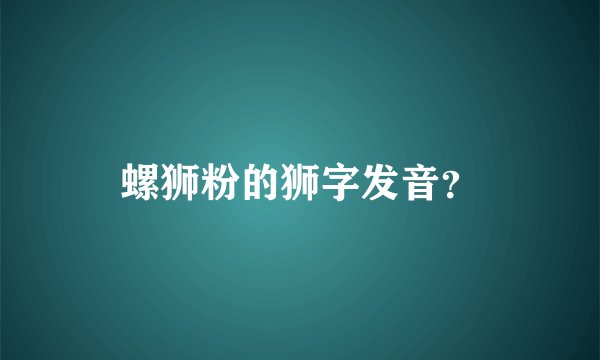 螺狮粉的狮字发音？