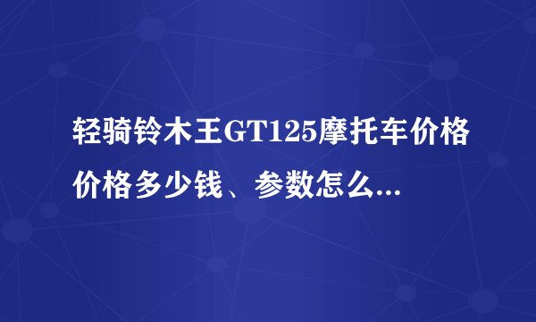 轻骑铃木王GT125摩托车价格价格多少钱、参数怎么样、图片？