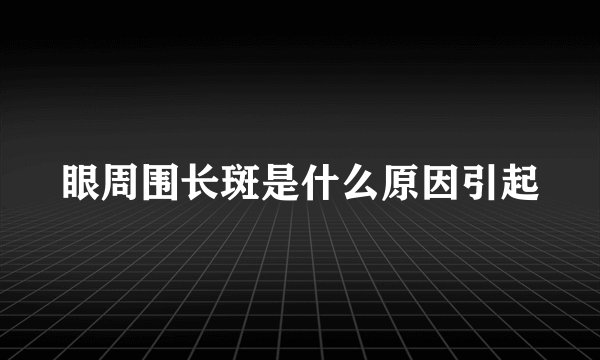眼周围长斑是什么原因引起