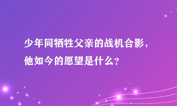 少年同牺牲父亲的战机合影，他如今的愿望是什么？